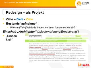 DNUG Konferenz: Wie werden wir morgen arbeiten?




  Redesign – als Projekt
 Ziele – Ziele - Ziele
 Bestands“aufnahme“
    • Welche (Teil-)Gebäude haben wir denn /beziehen wir ein?
Einschub „Architektur“ („Modernisierung/Erneuerung“)
 „Umbau
  klein“
 