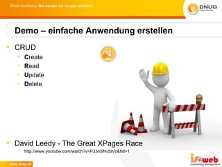 DNUG Konferenz: Wie werden wir morgen arbeiten?




  Demo – einfache Anwendung erstellen
 CRUD
    •   Create
    •   Read
    •   Update
    •   Delete




 David Leedy - The Great XPages Race
    •   http://www.youtube.com/watch?v=P33nSNvSlVc&hd=1
 