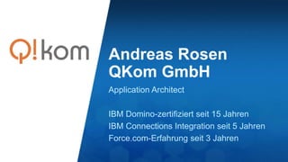 Andreas Rosen
QKom GmbH
Application Architect
IBM Domino-zertifiziert seit 15 Jahren
IBM Connections Integration seit 5 Jahren
Force.com-Erfahrung seit 3 Jahren
 