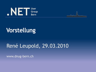 .NET
User
Group
Bern
René Leupold, 29.03.2010
www.dnug-bern.ch
 