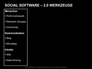 SOCIAL SOFTWARE – 2.0 WERKZEUGE
Menschen
 Profil (individuell)

 Netzwerk (Gruppe)

 Community

Kommunikation
 Blog

 Microblog

Inhalte
 Wiki

 Datei-Sharing

                         Anja Wittenberger | Change Management mit Social Software unterstützen
 