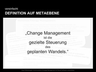 vereinfacht
DEFINITION AUF METAEBENE




                   „Change Management
                                                ist die
                         gezielte Steuerung
                                                   des
                      geplanten Wandels.“


              Anja Wittenberger | Communardo | Change Management mit Social Software unterstützen
 