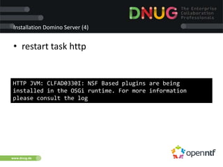 www.dnug.de
Installation Domino Server (4)
• restart task http
HTTP JVM: CLFAD0330I: NSF Based plugins are being
installed in the OSGi runtime. For more information
please consult the log
 
