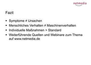 Fazit





Symptome ≠ Ursachen
Menschliches Verhalten ≠ Maschinenverhalten
Individuelle Maßnahmen > Standard
Weiterführende Quellen und Webinare zum Thema
auf www.netmedia.de

 