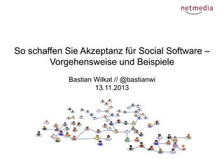 So schaffen Sie Akzeptanz für Social Software –
Vorgehensweise und Beispiele
Bastian Wilkat // @bastianwi
13.11.2013

 