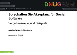 Social Collaboration 39: "Vernetzte Informationswelt"

So schaffen Sie Akzeptanz für Social
Software
Vorgehensweise und Beispiele
Bastian Wilkat // @bastianwi
netmedianer GmbH

www.dnug.de

 