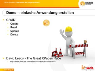 Demo – einfache Anwendung erstellen CRUD C reate R ead U pdate D elete David Leedy - The Great XPages Race http://www.youtube.com/watch?v=P33nSNvSlVc&hd=1 
