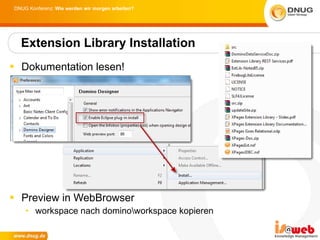 Dokumentation lesen! Preview in WebBrowser workspace nach domino\workspace kopieren Extension Library Installation 