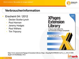 Erscheint 04 / 2012 Declan Scolia-Lynch Paul Hannan Jeremy Hodges Paul Withers Tim Tripcony Verbraucherinformation http://www.amazon.de/Xpages-Extension-Library-Step---Step/dp/0132901811/ref=sr_1_2?ie=UTF8 &qid=1317625666&sr=8-2 