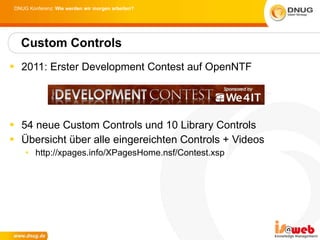 2011: Erster Development Contest auf OpenNTF 54 neue Custom Controls und 10 Library Controls Übersicht über alle eingereichten Controls + Videos http://xpages.info/XPagesHome.nsf/Contest.xsp Custom Controls 