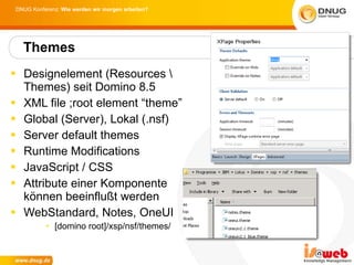 Designelement (Resources \ Themes) seit Domino 8.5  XML file ;root element “theme” Global (Server), Lokal (.nsf) Server default themes Runtime Modifications JavaScript / CSS Attribute einer Komponente können beeinflußt werden WebStandard, Notes, OneUI [domino root]/xsp/nsf/themes/ Themes 