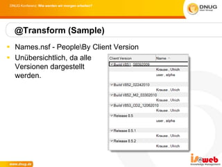 DNUG Konferenz: Wie werden wir morgen arbeiten?




  @Transform (Sample)
 Names.nsf - PeopleBy Client Version
 Unübersichtlich, da alle
  Versionen dargestellt
  werden.
 
