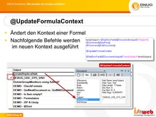 DNUG Konferenz: Wie werden wir morgen arbeiten?




  @UpdateFormulaContext
 Ändert den Kontext einer Formel
 Nachfolgende Befehle werden
  im neuen Kontext ausgeführt
 