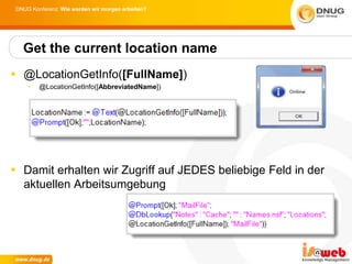 DNUG Konferenz: Wie werden wir morgen arbeiten?




   Get the current location name
 @LocationGetInfo([FullName])
     •   @LocationGetInfo([AbbreviatedName])




 Damit erhalten wir Zugriff auf JEDES beliebige Feld in der
  aktuellen Arbeitsumgebung
 
