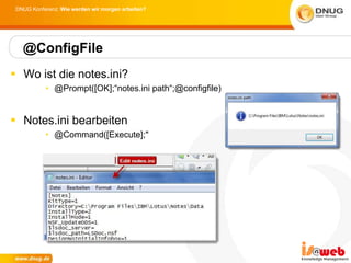 DNUG Konferenz: Wie werden wir morgen arbeiten?




   @ConfigFile
 Wo ist die notes.ini?
           • @Prompt([OK];“notes.ini path“;@configfile)


 Notes.ini bearbeiten
           • @Command([Execute];"
 