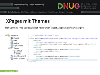 Social Collaboration 2013: Effizient, mobil, optimal integriert, sicher. Praxiserfahrungen - Strategien - Technologien
www.dnug.de
XPages mit Themes
Implementierung: XPages-Anwendung
Der Content-Type von Javascript-Ressourcen lautet „application/x-javascript“!
 