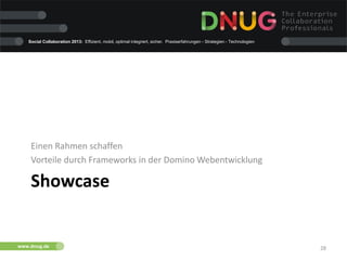 13.06.2013 28
Social Collaboration 2013: Effizient, mobil, optimal integriert, sicher. Praxiserfahrungen - Strategien - Technologien
www.dnug.de
Showcase
Einen Rahmen schaffen
Vorteile durch Frameworks in der Domino Webentwicklung
 