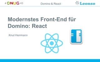 Domino & React
Modernstes Front-End für
Domino: React
Knut Herrmann
 