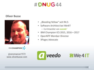 #														44
Oliver	Busse
• „Bleeding Yellow“	seit R4.5
• Software	Architect bei	We4IT
– Co-Entwickler	von	aveedo®
• IBM	Champion ICS	2015,	2016	+	2017
• OpenNTF Member	Director
• XPages Advocate
@zeromancer1972
www.oliverbusse.com
 