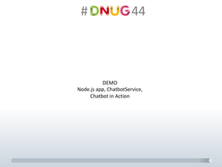 #														44
DEMO
Node.js app,	ChatbotService,
Chatbot in	Action
 