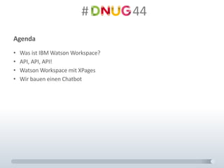 #														44
Agenda
• Was	ist	IBM	Watson	Workspace?
• API,	API,	API!
• Watson	Workspace	mit	XPages
• Wir	bauen	einen	Chatbot
 