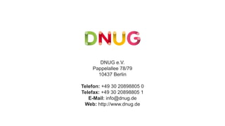 DNUG e.V.
Pappelallee 78/79
10437 Berlin
Telefon: +49 30 20898805 0
Telefax: +49 30 20898805 1
E-Mail: info@dnug.de
Web: http://www.dnug.de
 