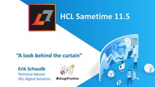 Agenda
“A look behind the curtain”
HCL Sametime 11.5
Erik Schwalb
Technical Advisor
HCL Digital Solutions
 