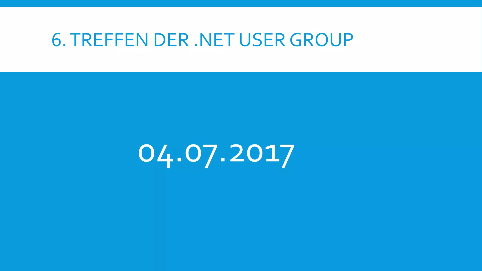 6.TREFFEN DER .NET USER GROUP
04.07.2017
 