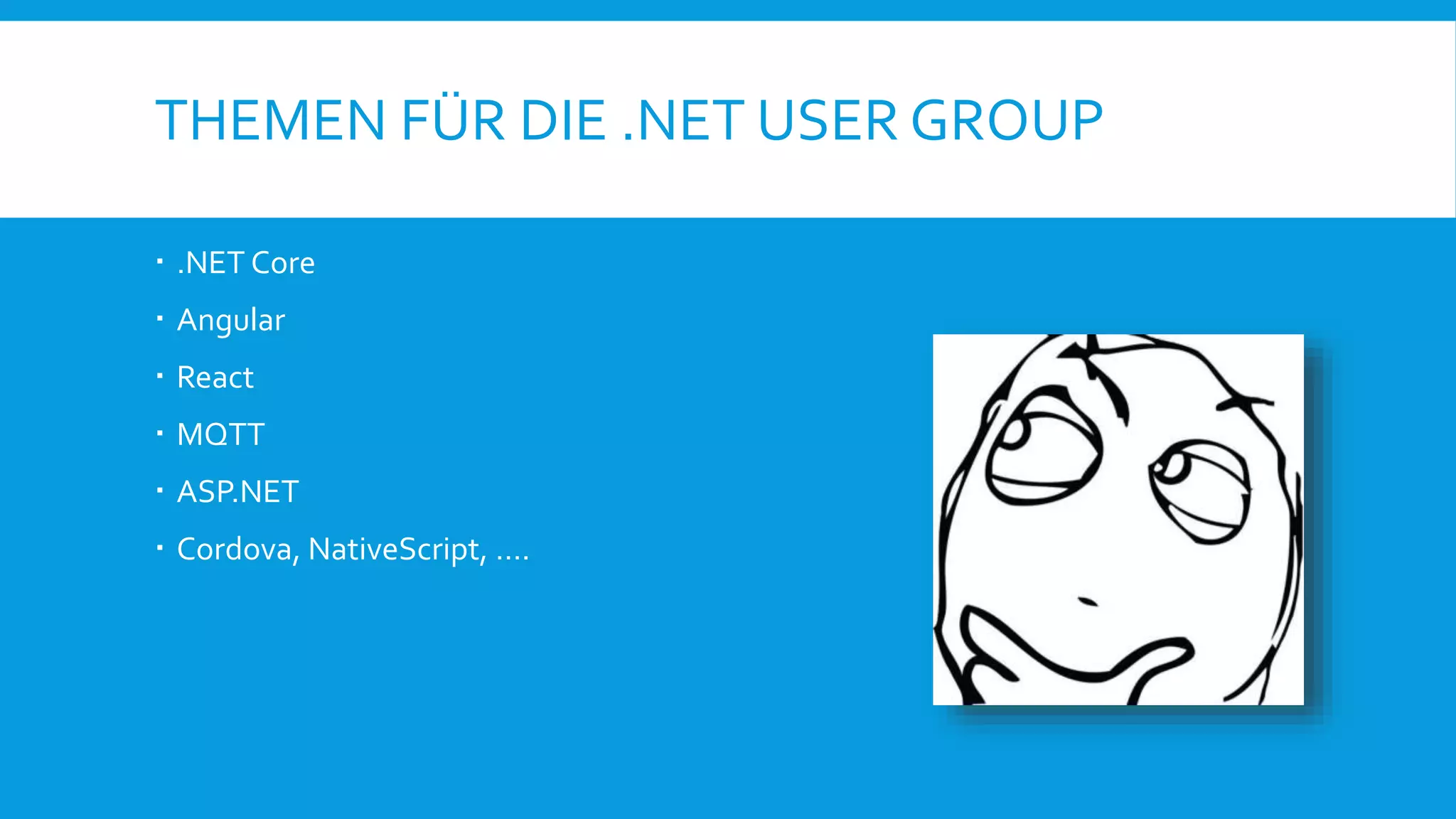 THEMEN F&Uuml;R DIE .NET USER GROUP
 .NET Core
 Angular
 React
 MQTT
 ASP.NET
 Cordova, NativeScript, &hellip;.
 