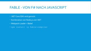 FABLE -VON F# NACH JAVASCRIPT
 .NET Core SDK wird genutzt
 Kombination von Node.js und .NET
 Webpack-Loader + Babel
 npm install -g fable-compiler
 