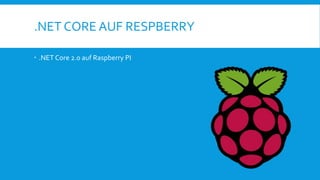 .NET CORE AUF RESPBERRY
 .NET Core 2.0 auf Raspberry PI
 