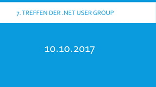 7.TREFFEN DER .NET USER GROUP
10.10.2017
 