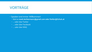 VORTRÄGE
 Speaker sind immer Willkommen!
 Mail an mark.lechtermann@gmail.com oder Stefan@Schuk.at
 … oder überTwitter
 … oder über Facebook
 … oder über XING
 