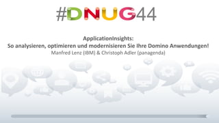 # 44
ApplicationInsights:
So analysieren, optimieren und modernisieren Sie Ihre Domino Anwendungen!
Manfred Lenz (IBM) & Christoph Adler (panagenda)
 