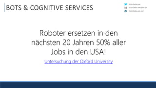RobinSedlaczek
RobinSedlaczek.com
RobinSedlaczek@live.de
BOTS & COGNITIVE SERVICES
Roboter ersetzen in den
nächsten 20 Jahren 50% aller
Jobs in den USA!
Untersuchung der Oxford University
 