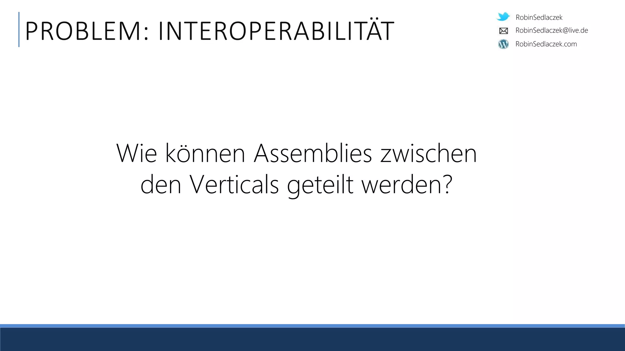 RobinSedlaczek
RobinSedlaczek.com
RobinSedlaczek@live.de
PROBLEM: INTEROPERABILITÄT
Wie können Assemblies zwischen
den Verticals geteilt werden?
 