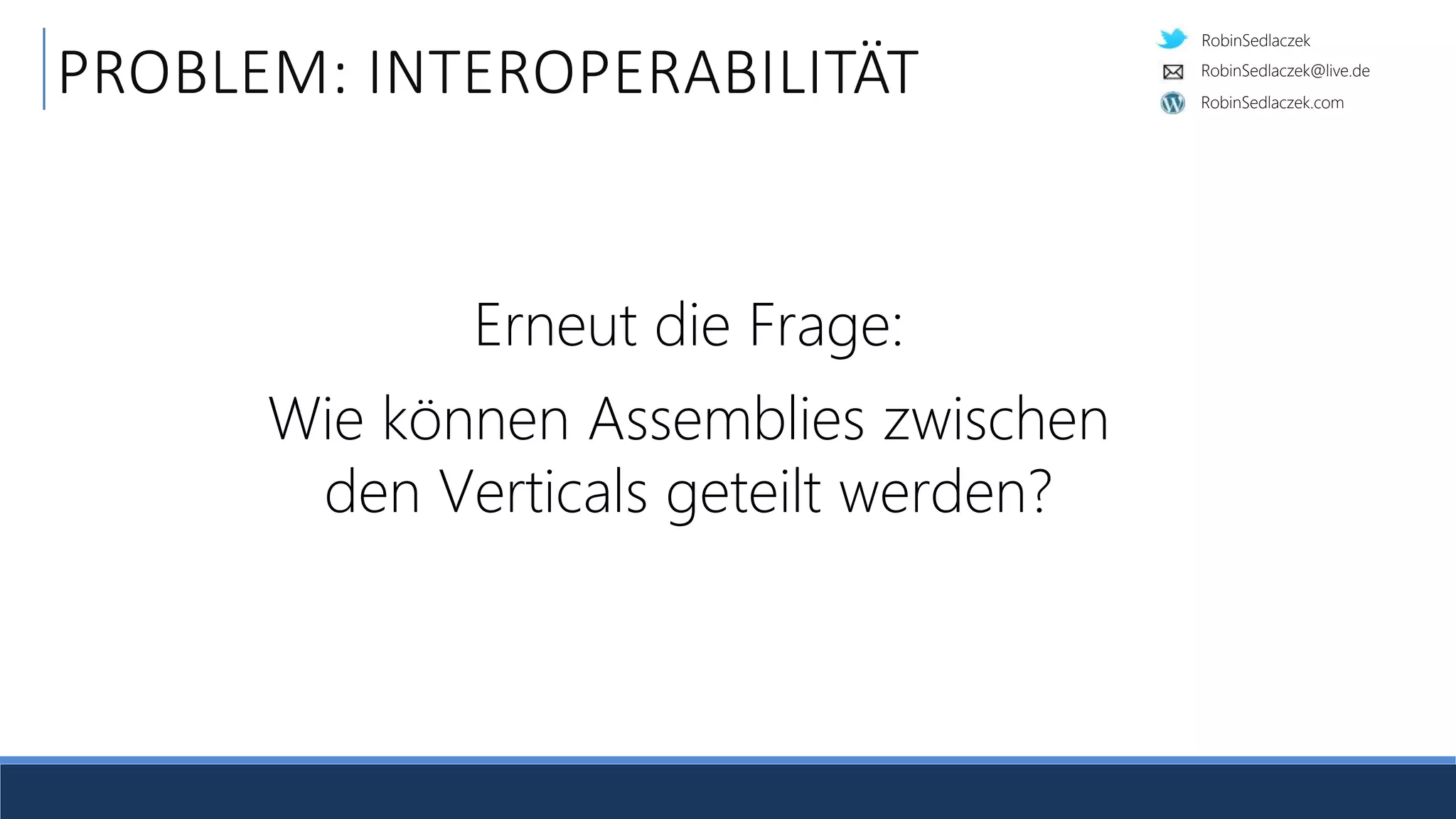 RobinSedlaczek
RobinSedlaczek.com
RobinSedlaczek@live.de
PROBLEM: INTEROPERABILITÄT
Erneut die Frage:
Wie können Assemblies zwischen
den Verticals geteilt werden?
 