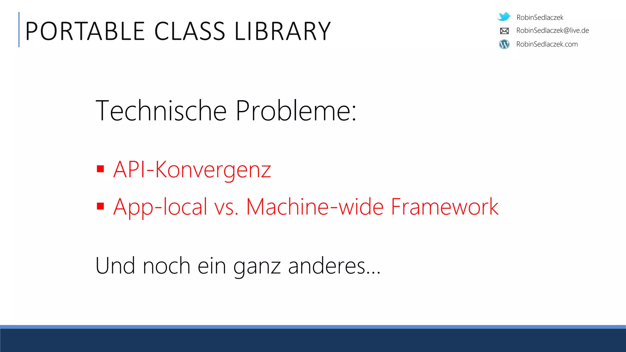 RobinSedlaczek
RobinSedlaczek.com
RobinSedlaczek@live.de
PORTABLE CLASS LIBRARY
Technische Probleme:
 API-Konvergenz
 App-local vs. Machine-wide Framework
Und noch ein ganz anderes…
 