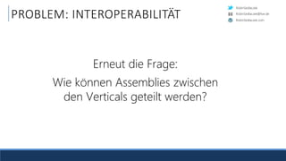 RobinSedlaczek
RobinSedlaczek.com
RobinSedlaczek@live.de
PROBLEM: INTEROPERABILITÄT
Erneut die Frage:
Wie können Assemblies zwischen
den Verticals geteilt werden?
 