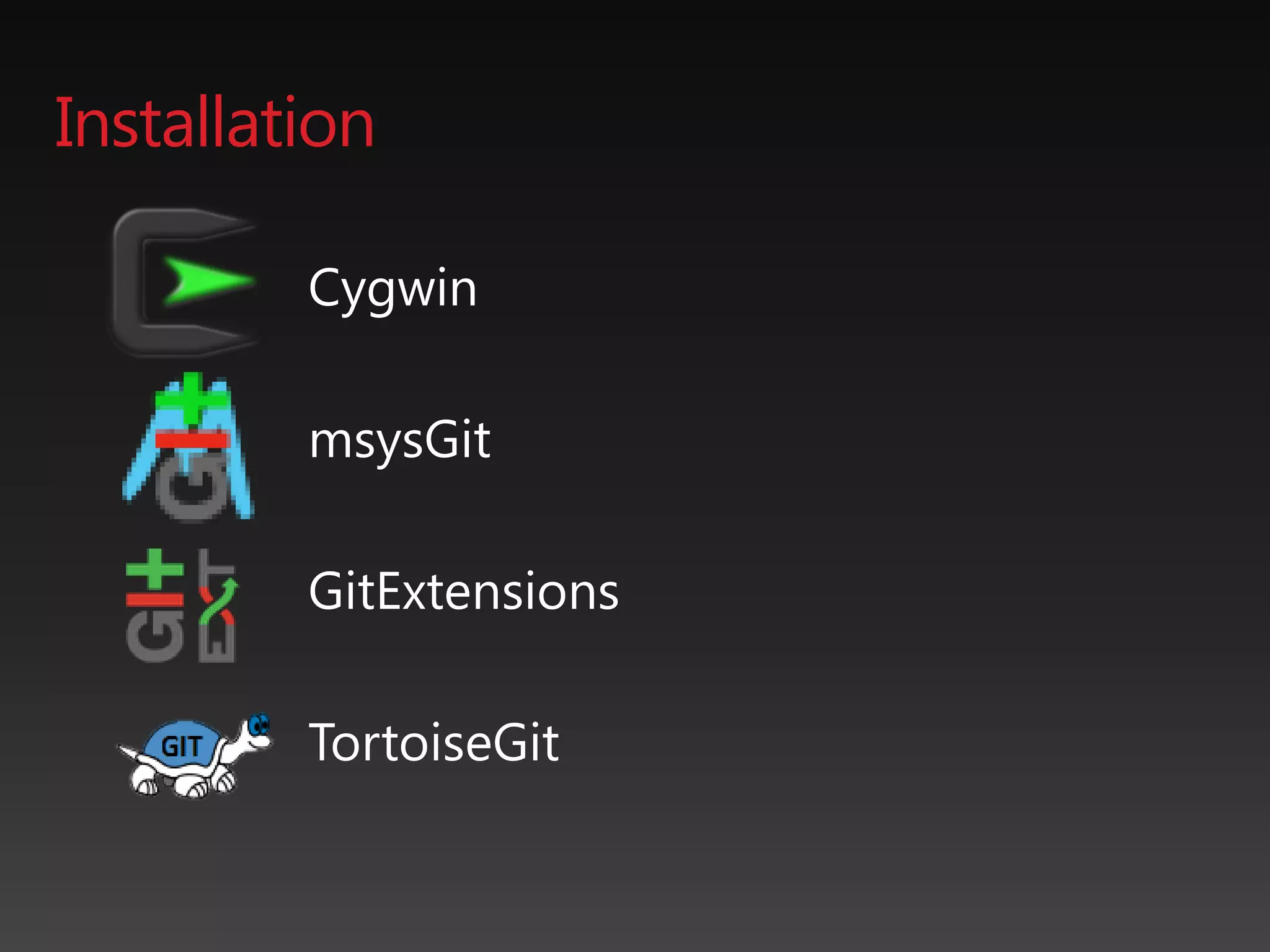 Installation
Cygwin
msysGit
GitExtensions
TortoiseGit
 