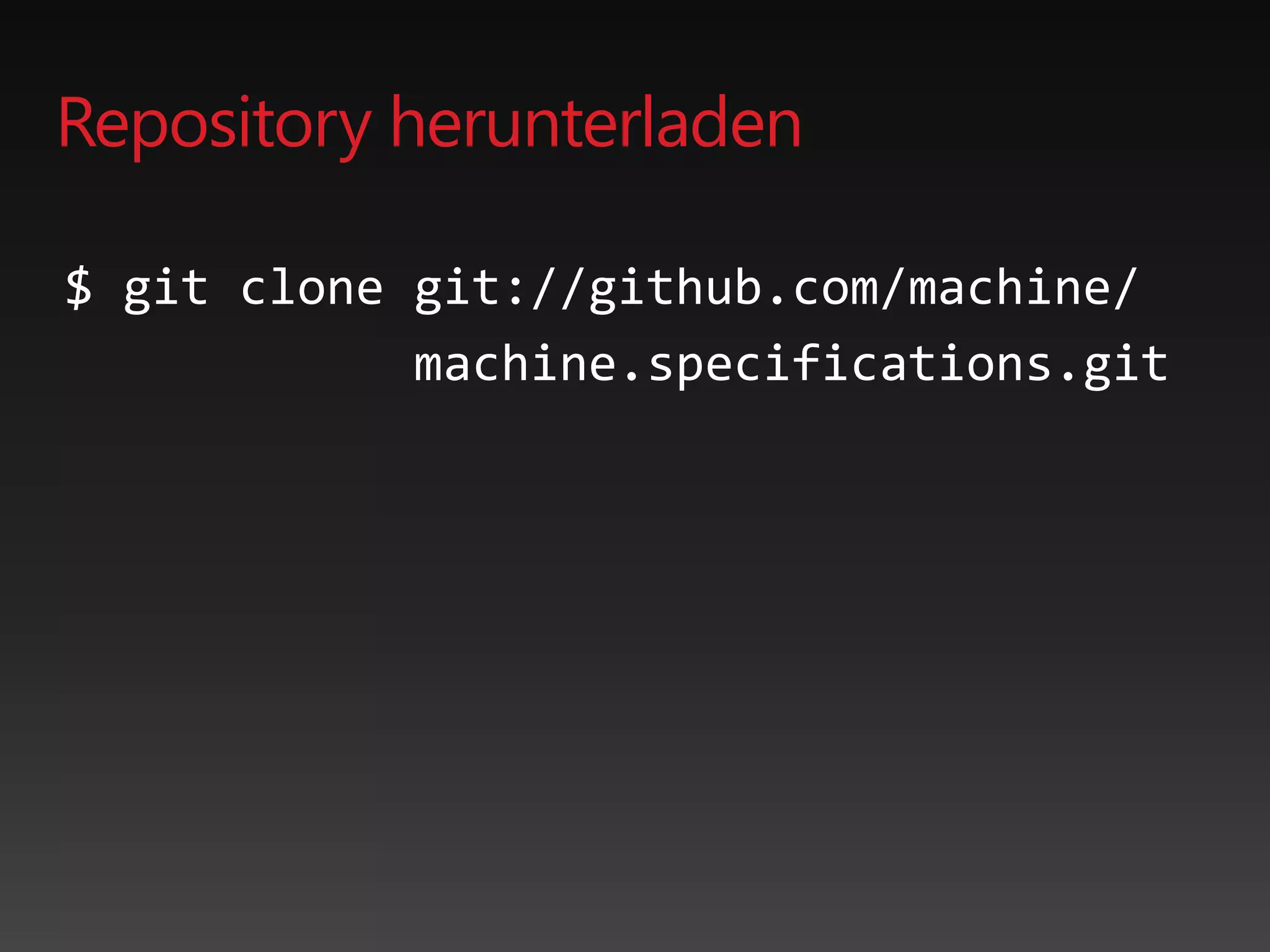 Repository herunterladen
$ git clone git://github.com/machine/
machine.specifications.git
 