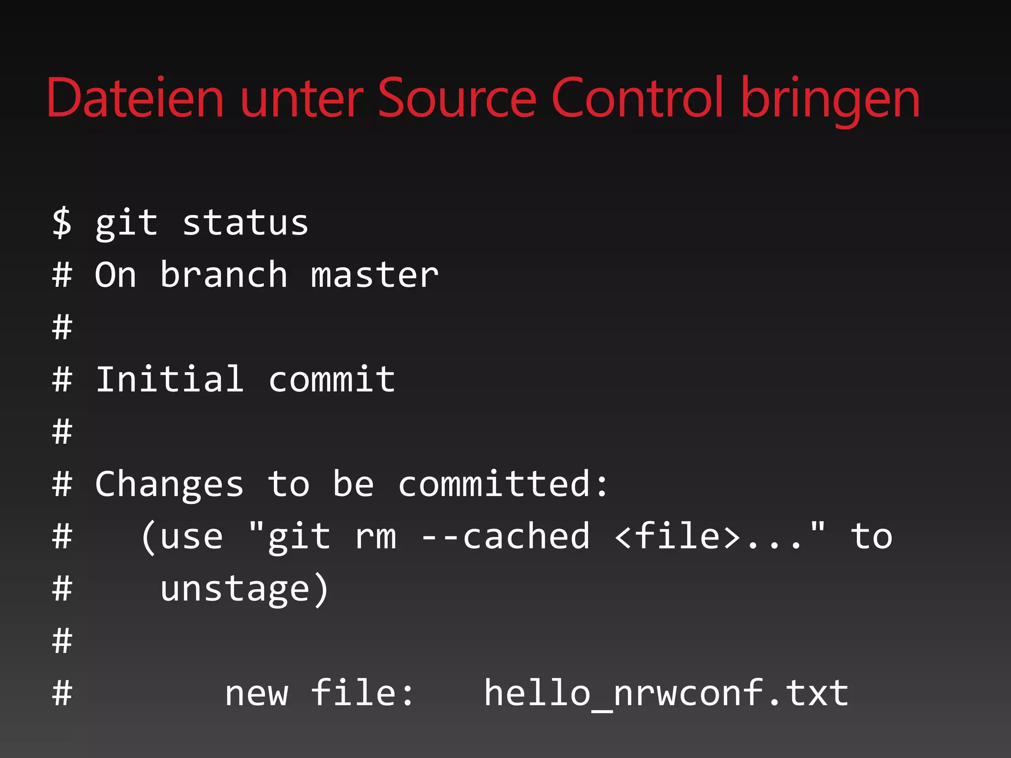 Dateien unter Source Control bringen
$ git status
# On branch master
#
# Initial commit
#
# Changes to be committed:
# (use "git rm --cached <file>..." to
# unstage)
#
# new file: hello_nrwconf.txt
 