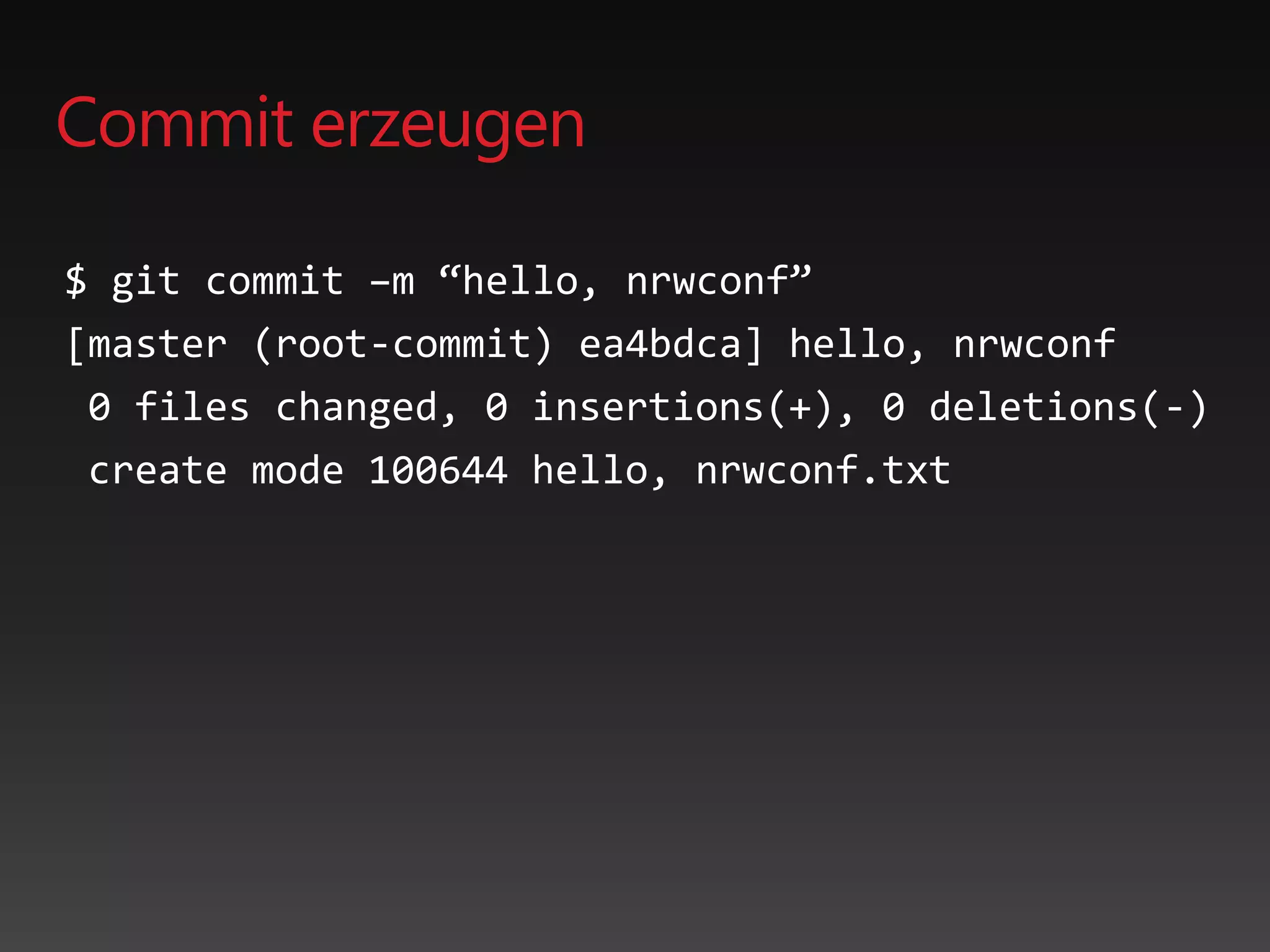 Commit erzeugen
$ git commit –m “hello, nrwconf”
[master (root-commit) ea4bdca] hello, nrwconf
0 files changed, 0 insertions(+), 0 deletions(-)
create mode 100644 hello, nrwconf.txt
 