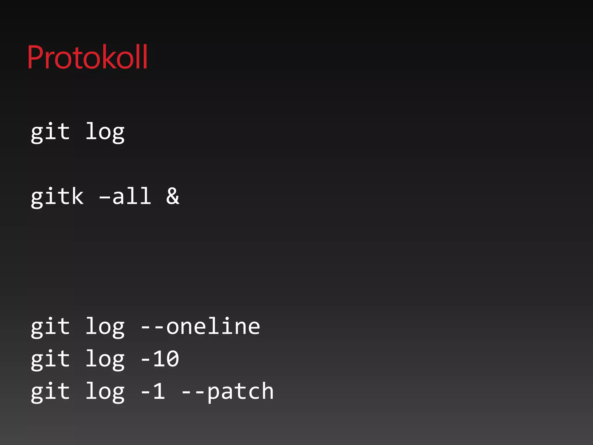 Protokoll
git log
gitk –all &
git log --oneline
git log -10
git log -1 --patch
 