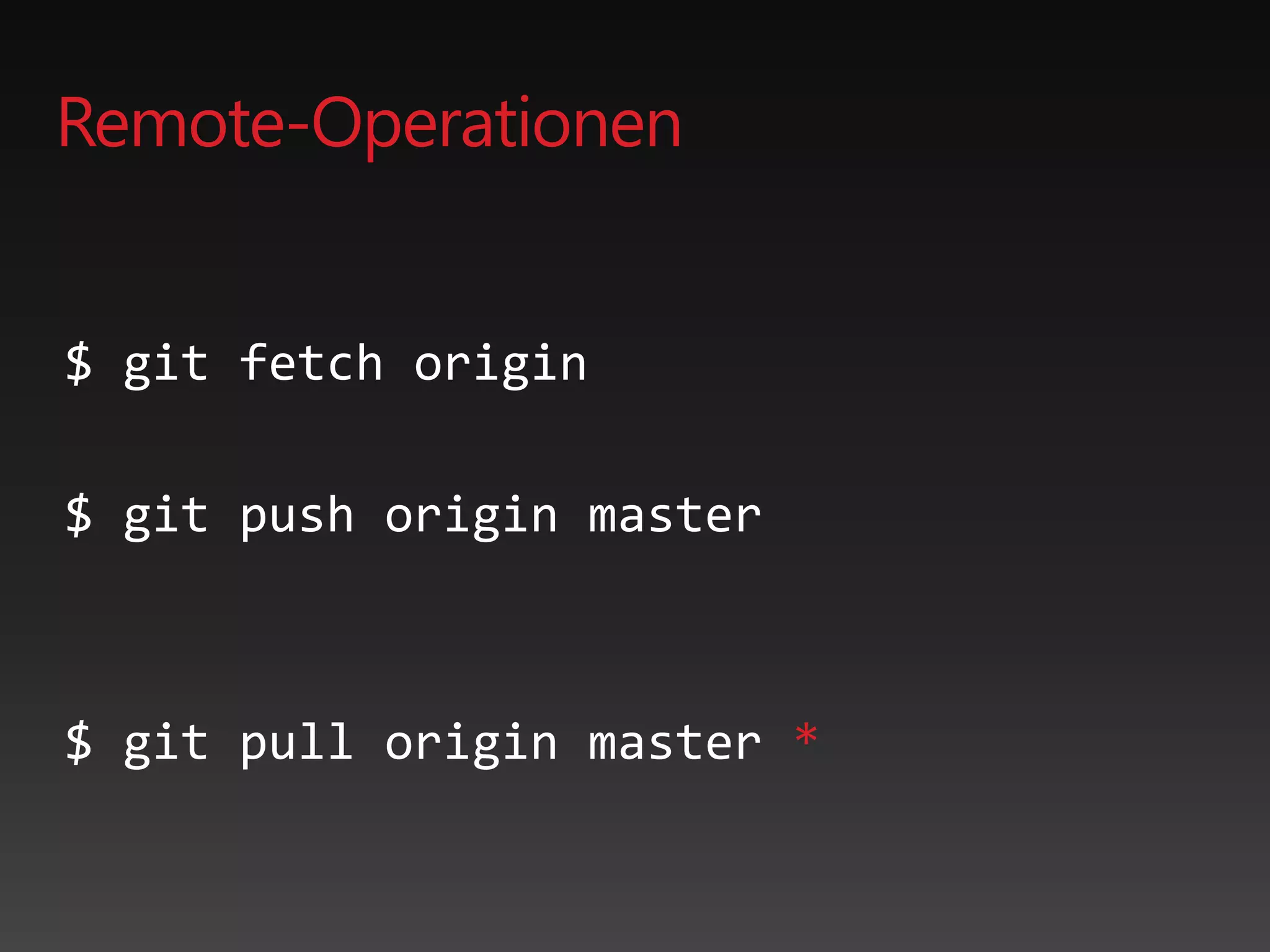 Remote-Operationen
$ git fetch origin
$ git push origin master
$ git pull origin master *
 