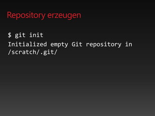 Repository erzeugen
$ git init
Initialized empty Git repository in
/scratch/.git/
 