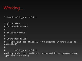 Working…
$ touch hello_nrwconf.txt
$ git status
# On branch master
#
# Initial commit
#
# Untracked files:
# (use "git add <file>..." to include in what will be
committed)
#
# hello_nrwconf.txt
nothing added to commit but untracked files present (use
"git add" to track)
 