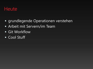 Heute
 grundlegende Operationen verstehen
 Arbeit mit Servern/im Team
 Git Workflow
 Cool Stuff
 
