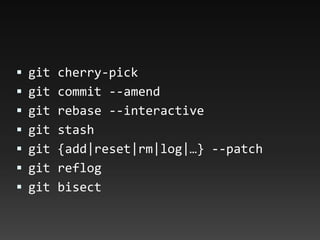  git cherry-pick
 git commit --amend
 git rebase --interactive
 git stash
 git {add|reset|rm|log|…} --patch
 git reflog
 git bisect
 