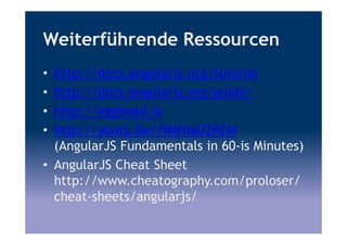 Weiterführende Ressourcen
• http://docs.angularjs.org/tutorial
• http://docs.angularjs.org/guide/
• http://egghead.io
• http://youtu.be/i9MHigUZKEM
(AngularJS Fundamentals in 60-is Minutes)
• AngularJS Cheat Sheet
http://www.cheatography.com/proloser/
cheat-sheets/angularjs/
 